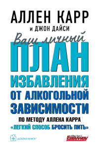 Ваш личный план избавления от алкогольной зависимости по методу Аллена Карра «Легкий способ бросить пить». Карр А., Дайси Дж.