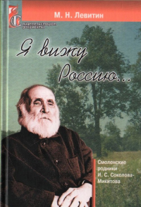 Я вижу Россию… (Смоленские родники И.С. Соколова-Микитова). Левитин М.Н.