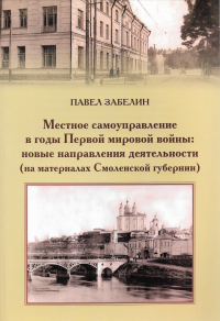 Местное самоуправление в годы Первой мировой войны: новые направления деятельности (на материалах Смоленской губернии). . Забелин П.В..