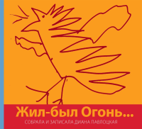 Жил-был Огонь…. Павлоцкая Д. (Ред.)