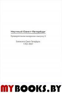 Научный Санкт-Петербург. Предварительные материалы к вып. 2: Биология в Санкт-Петербурге. 1703-2007 / Под ред. Э.И.Колчинского. - СПб.: Нестор-История, 2007. - 200 с.