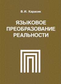 Языковое преобразование реальности: монография.. Карасик В.И.