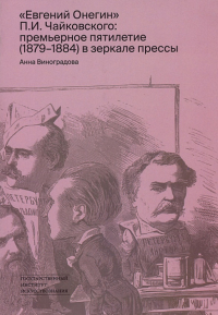 Евгений Онегин П.И. Чайковского: премьерное пятилетие (1879-1884) в зеркале прессы. . Виноградова А.С..