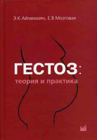 Гестоз: теория и практика. Айламазян Э.К., Мозговая Е.В.