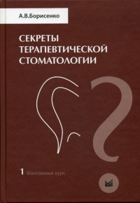 Секреты терапевтической стоматологии. Фантомный курс. Т. 1. Борисенко А.В.
