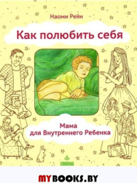 Как полюбить себя, или Мама для Внутреннего Ребенка. 2-е изд