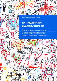 Ивицкая Е.М.. За пределами бесконечности. Как не опускать руки, если у ребенка расстройство аутистического спектра. 2-е изд