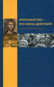 Христианство - это образ действий. . Нектарий (Морозов), игуменИзд-во Саратовской епархии