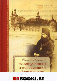 Новомученики и исповедники Даниловские за Христа пострадавшие в годы гонений на Русскую Православную Церковь в ХХ веке. . Сост. Марченко В.Русский Паломникъ