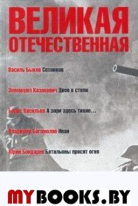 Великая Отечественная.Кн-3.Антология в 4-х кн.Сотников.Двое в степи.А зори здесь. Быков,Казакевич