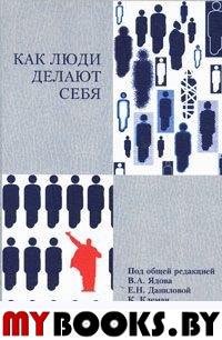 Ядов В.А. Как люди делают себя. Обычные россияне в необычных обстоятельствах.. Ядов В.А.