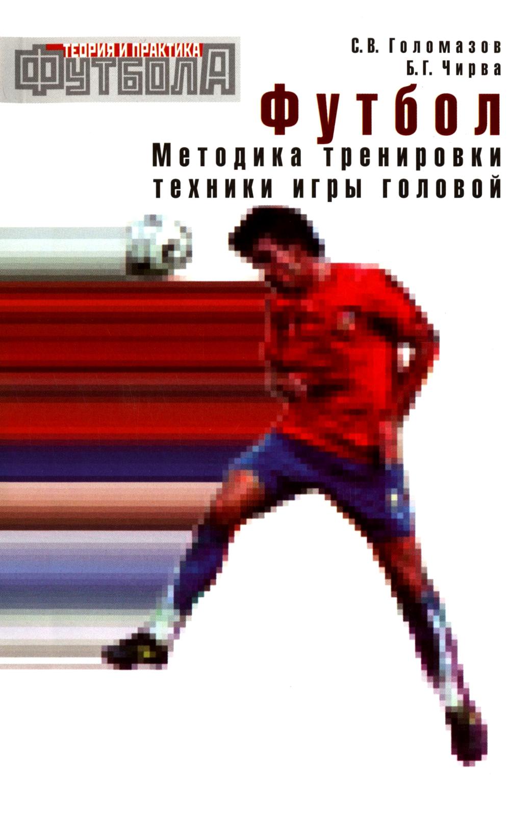 Футбол. Методика тренировки техники игры головой: Учебно-метод. Пособие. Голомазов С.В., Чирва Б.Г.