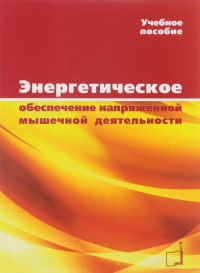 Энергетическое обеспечение напряженной мышечной деятельности. Учебное пособие. Черемисинов В.Н.