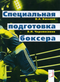 Специальная подготовка боксера. Киселев В.А., Черемисинов В.Н.