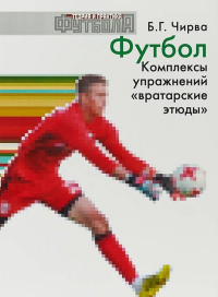 Футбол. Комплексы упражнений "вратарские этюды". Чирва Б.Г.