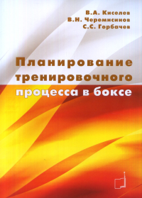 Планирование тренировочного процесса в боксе. Учебное пособие. . Киселев В.А., Черемисинов В.Н., Горбачев С.С..