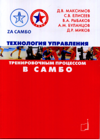 Технология управления тренировочным процессом в самбо. Максимов Д.В., Елисеев С.В., Рыбаков В.А. и др.