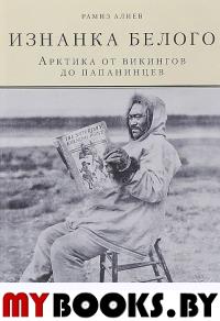 Изнанка белого. Арктика от викингов до папанинцев. . Алиев Р..