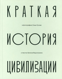 Краткая история цивилизации в фотографиях Саши Гусова и текстах Евгения Водолазк.