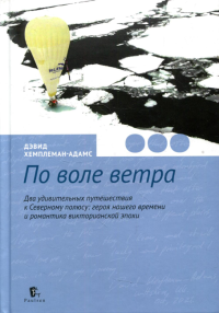 По воле ветра. Два удивительных путешествия к Северному полюсу. Хемплеман-Адамс