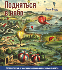 Форд Лили Подняться в небо. История полетов: от воздушных шаров до сверхзвуковых самолетов