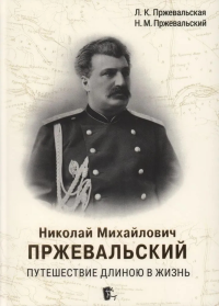 Николай Михайлович Пржевальский. Путешествие длиною в жизнь. Пржевальская Л.