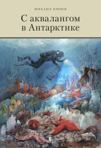 С аквалангом в Антарктике. Пропп М.