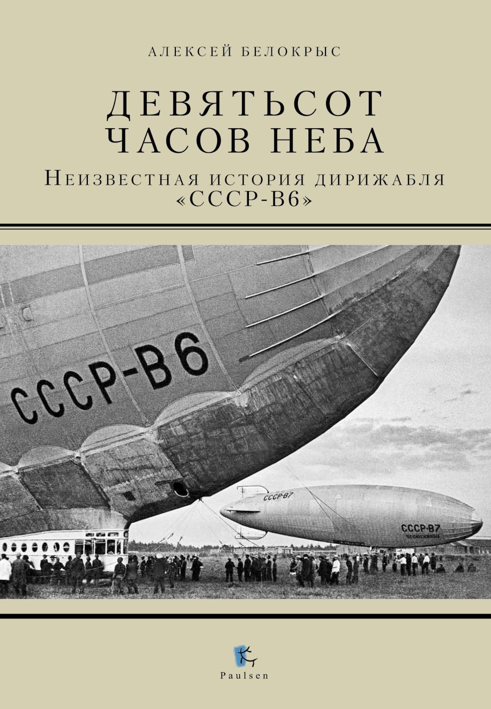 Девятьсот часов неба. Неизвестная история дирижабля "СССР-В6". Белокрыс А.