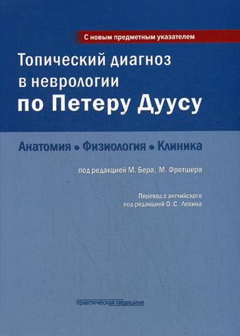 Топический диагноз в неврологии по Петеру Дуусу: анатомия, физиология, клиника. 3-е изд. . Бер М., Фротшер М.Практическая медицина