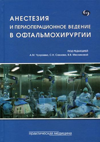 Анестезия и периоперационное ведение в офтальмохирургии. Под ред. Чухраева А.М., Сахнова С.Н., Мяснико