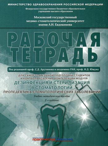 Дезинфекция и стерилизация в стоматологии. Пропедевтика стоматологических заболеваний. Рабочая тетрадь: Учебно-методическое пособие. 2-е изд. . Арутюнов С.Д., Волчкова Л.В., Карпова В.М.Практическая м