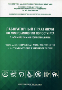 Лабораторный практикум по микробиологии полости рта с формируемыми компетенциями. Ч. 2. Клиническая микробиология и антимикробная химиотерапия. . Под ред. Царева В.Н.Практическая медицина