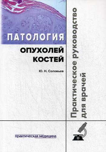 Патология опухолей костей. Практическое руководство для врачей. Соловьев Ю.Н.