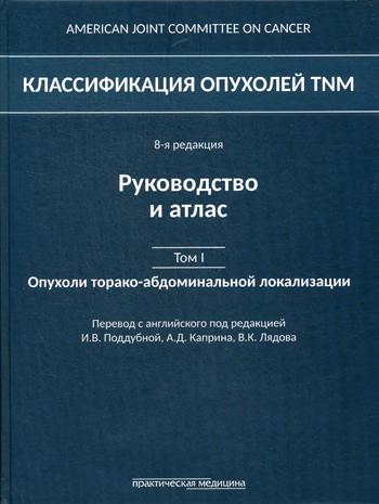 Классификация опухолей TNM. 8-я редакция. Руководство и атлас. Т. 1: Опухоли торако-абдоминальной  локализации. Под ред. Поддубной И.В., Каприна А.Д.