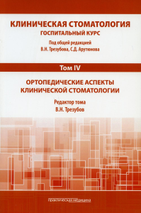 Клиническая стоматология. Госпитальный курс. В 6 т. Т. 4 : Ортопедические аспекты клинической стоматологии: Учебник. 3-е изд., доп. и перераб