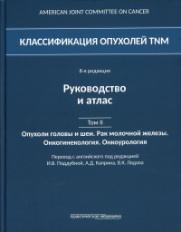 Классификация опухолей TNM. 8-я редакция. Руководство и атлас. Т. 2: Опухоли головы и шеи. Рак молочной железы. Онкогинекология. Онкоурология