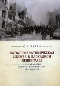 Патологоанатомическая служба в блокадном Ленинграде. Научный анализ и личные воспоминания специалиста. 2-е изд., перераб. и доп