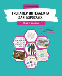 Васильева Л.Л.. Тренажер интеллекта для взрослых. Книга тестов