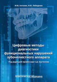 Цифровые методы диагностики функциональных нарушений зубочелюстного аппарата: учебное пособие. Лебеденко И.Ю., Антоник М.М.