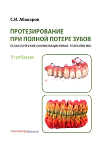 Протезирование при полной потере зубов (классические и инновационные технологии): Учебник. Абакаров С.И.