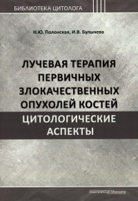 Лучевая терапия первичных злокачественных опухолей костей. Цитологические аспекты. Полонская Н.Ю., Булычева И.В.