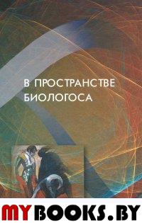 В пространстве биологоса: коллективная монография. - СПб.: ИД Миръ, 2011. - 283 с.