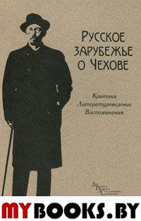 Русское зарубежье о Чехове: Критика, литературоведение, воспоминания: Антология