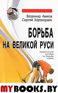 Авилов В.И., Харахордин С.Е. Борьба на Великой Руси. Практическое пособие по борьбе самбо.. Авилов В.И., Харахордин С.Е.