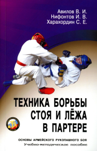 Техника борьбы стоя и лежа в партере. Серия Основы Армейского рукопашного боя. Авилов В., Харахордин С.