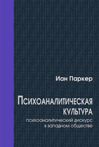 Психоаналитическая культура: психоаналитический дискурс в западном обществе. Пер. с англ.. Паркер И.