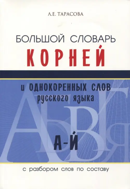 Большой словарь корней и однокоренных слов (А-Й). Тарасова Любовь Евгеньевна