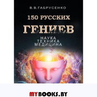 150 русских гениев.Наука,техника,медицина.. Габрусенко В.В.