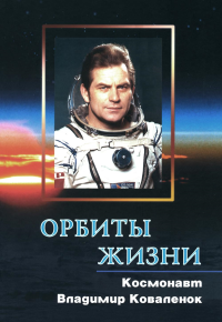 Коваленок В.В.. Орбиты жизни. Космонавт Владимир Коваленок