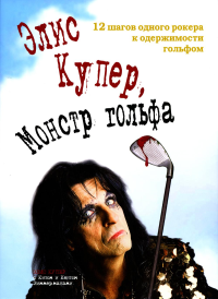 Элис Купер, Монстр гольфа. 12 шагов одного рокера к одержимости гольфом. Купер Э.